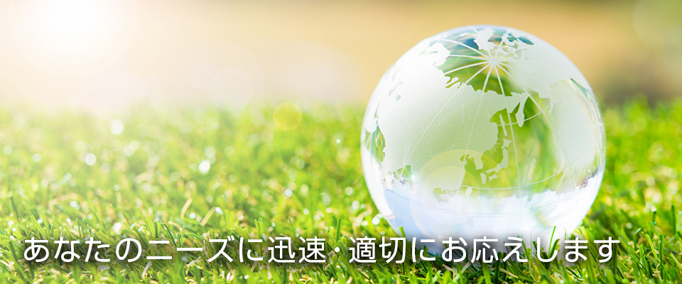 あなたのニーズに迅速・適切にお応えします